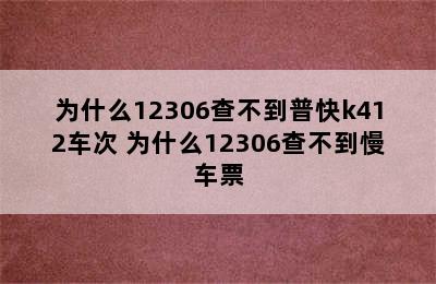 为什么12306查不到普快k412车次 为什么12306查不到慢车票